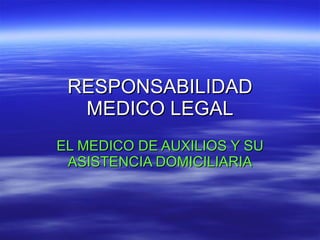 RESPONSABILIDAD MEDICO LEGAL EL MEDICO DE AUXILIOS Y SU ASISTENCIA DOMICILIARIA 