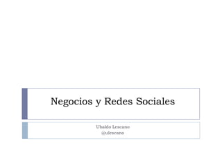 Negocios y Redes Sociales

         Ubaldo Lescano
           @ulescano
 