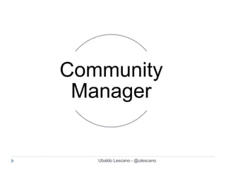 Community
 Manager


   Ubaldo Lescano - @ulescano
 