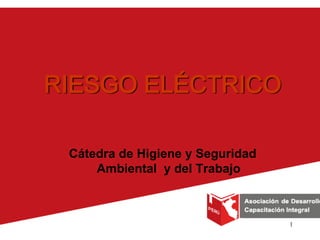 1
RIESGO ELÉCTRICO
Cátedra de Higiene y Seguridad
Ambiental y del Trabajo
 