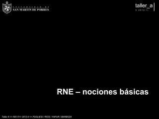 taller_a
                                                                    V   2012-II




                                                  RNE – nociones básicas

Taller A >> NIV.V>> 2012-II >> PUGLIESI / RIOS / YAPUR / BARBOZA
 