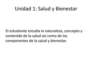 Unidad 1: Salud y Bienestar
El estudiante estudia la naturaleza, concepto y
contenido de la salud así como de los
componen...