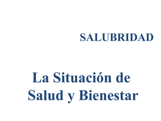 SALUBRIDAD
La Situación de
Salud y Bienestar
 