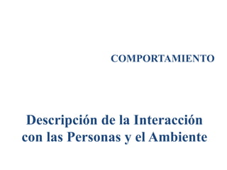COMPORTAMIENTO
Descripción de la Interacción
con las Personas y el Ambiente
 