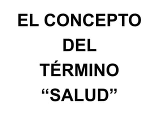 EL CONCEPTO
DEL
TÉRMINO
“SALUD”
 