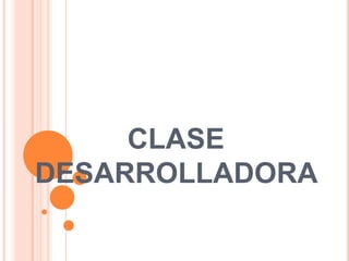 CLASE
DESARROLLADORA
 