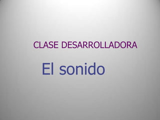CLASE DESARROLLADORA

 El sonido
 