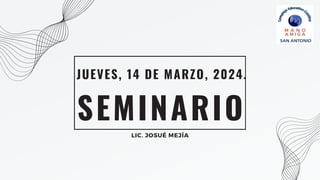 SEMINARIO
JUEVES, 14 DE MARZO, 2024.
LIC. JOSUÉ MEJÍA
 