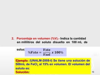 1010
2. Porcentaje en volumen (%V).- Indica la cantidad
en mililitros del soluto disuelto en 100 mL de
solución.
Ejemplo:Ejemplo: (UNALM-2008-I) Se tiene una solución de
500mL de FeCl3 al 15% en volumen. El volumen del
soluto es:
Solución:Solución:
 