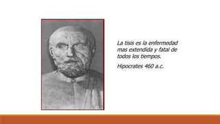 La tisis es la enfermedad 
mas extendida y fatal de 
todos los tiempos. 
Hipocrates 460 a.c. 
 