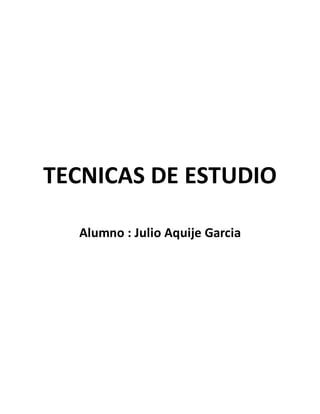 TECNICAS DE ESTUDIO
Alumno : Julio Aquije Garcia
 