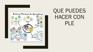 QUE PUEDES
HACER CON
PLE
 