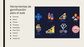 Herramientas de
gamificación
para el aula
■ Edmodo
■ Elever
■ Toovari
■ Knoware
■ ClassDojo
■ Pear Deck
■ Kahoot
■ Ta-tum
■ Classcraft
 