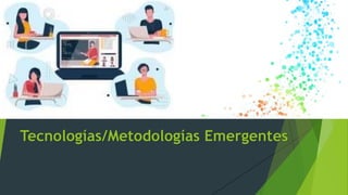 Tecnologías/Metodologías Emergentes
 