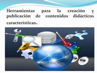 Herramientas para la creación y
publicación de contenidos didácticos
características.
 