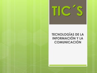 TIC´S TECNOLOGÍAS DE LA INFORMACIÓN Y LA COMUNICACIÓN 