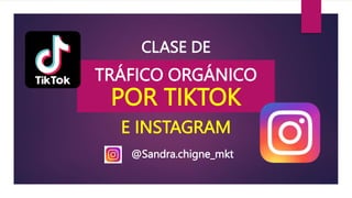 CLASE DE
TRÁFICO ORGÁNICO
POR TIKTOK
@Sandra.chigne_mkt
E INSTAGRAM
 
