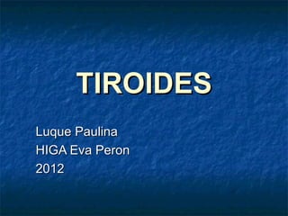 TIROIDES
Luque Paulina
HIGA Eva Peron
2012
 