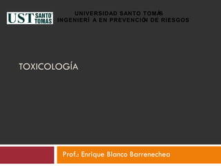 TOXICOLOGÍA Prof.: Enrique Blanco Barrenechea UNIVERSIDAD SANTO TOMÁS  INGENIERÍA EN PREVENCIÓN DE RIESGOS 