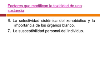Factores que modifican la toxicidad de una sustancia 6. La selectividad sistémica del xenobiótico y la importancia de los órganos blanco. 7.  La susceptibilidad personal del individuo. 