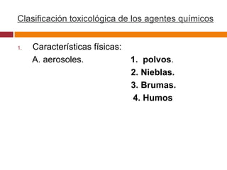 Clasificación toxicológica de los agentes químicos Características físicas: A. aerosoles.  1.  polvos . 2. Nieblas. 3. Brumas. 4. Humos 