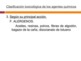 Clasificación toxicológica de los agentes químicos 3.  Según su principal acción. F. ALERGENOS. Aceites, resinas, polvos, fibras de algodón, bagazo de la caña, disocianato de tolueno  
