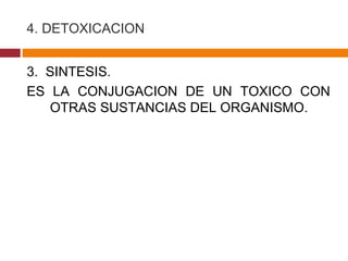 4. DETOXICACION 3.  SINTESIS. ES LA CONJUGACION DE UN TOXICO CON OTRAS SUSTANCIAS DEL ORGANISMO. 
