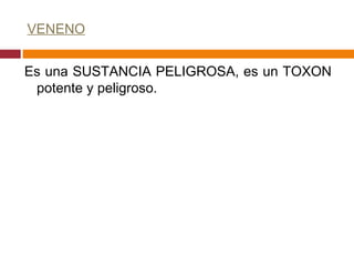 VENENO Es una SUSTANCIA PELIGROSA, es un TOXON  potente y peligroso. 
