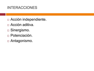 INTERACCIONES


   Acción independiente.
   Acción aditiva.
   Sinergismo.
   Potenciación.
   Antagonismo.
 