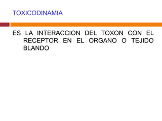TOXICODINAMIA


ES LA INTERACCION DEL TOXON CON EL
   RECEPTOR EN EL ORGANO O TEJIDO
   BLANDO
 