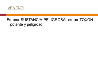 VENENO


Es una SUSTANCIA PELIGROSA, es un TOXON
 potente y peligroso.
 