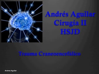 Andrés Aguilar
Cirugía II
HSJD
Trauma Craneoencefálico
Andres Aguilar
 