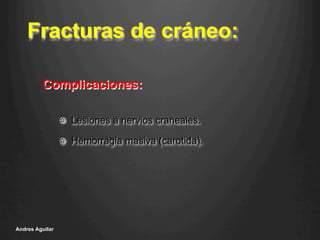 Fracturas de cráneo:
!   Lesiones a nervios craneales.
!   Hemorragia masiva (carotida).
Andres Aguilar
Complicaciones:
 