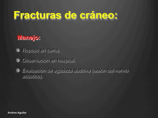 Fracturas de cráneo:
!   Reposo en cama.
!   Observación en hospital.
!   Evaluación de agudeza auditiva (lesión del nervio
acústico).
Andres Aguilar
Manejo:
 