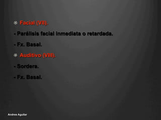 !   Facial (VII).
- Parálisis facial inmediata o retardada.
- Fx. Basal.
!   Auditivo (VIII).
- Sordera.
- Fx. Basal.
Andres Aguilar
 
