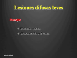 Lesiones difusas leves
!   Evaluación médica.
!   Observación 24 a 48 horas.
Andres Aguilar
Manejo:
 