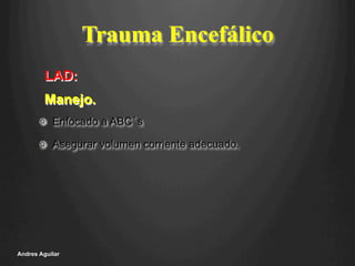Trauma Encefálico
!   Enfocado a ABC’s
!   Asegurar volumen corriente adecuado.
Andres Aguilar
LAD:
Manejo.
 