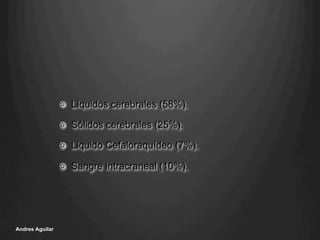 !   Líquidos cerebrales (58%).
!   Sólidos cerebrales (25%).
!   Liquido Cefaloraquídeo (7%).
!   Sangre intracraneal (10%).
Andres Aguilar
 