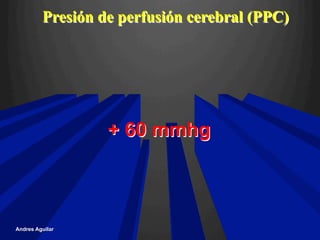 Presión de perfusión cerebral (PPC)
+ 60 mmhg
Andres Aguilar
 