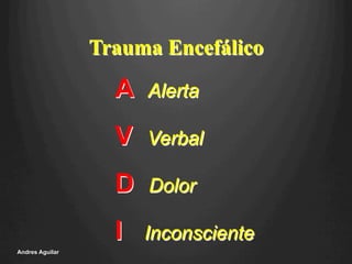 A Alerta
V Verbal
D Dolor
I Inconsciente
Trauma Encefálico
Andres Aguilar
 