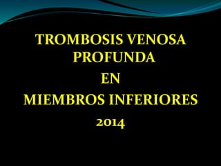 TROMBOSIS VENOSA
PROFUNDA
EN
MIEMBROS INFERIORES
2014
 