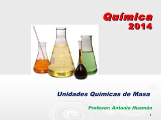 11
QuímicaQuímica
20142014
Unidades Químicas de Masa
Profesor: Antonio Huamán
 