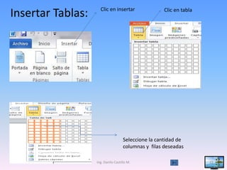 Clic en insertar
Insertar Tablas:                                      Clic en tabla




                                     Seleccione la cantidad de
                                     columnas y filas deseadas

                   Ing. Danilo Castillo M.                            23
 