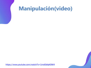https://www.youtube.com/watch?v=1md0dlqK9W4
Manipulación(video)
 