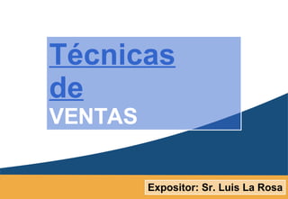 Expositor: Sr. Luis La Rosa Técnicas de VENTAS 