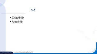 • Crizotinib
• Alectinib
ALK
Creado por Mauricio Lema Medina MD
 