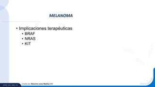 • Implicaciones terapéuticas
• BRAF
• NRAS
• KIT
MELANOMA
Creado por Mauricio Lema Medina MD
 