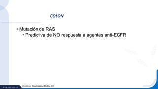 • Mutación de RAS
• Predictiva de NO respuesta a agentes anti-EGFR
COLON
Creado por Mauricio Lema Medina MD
 