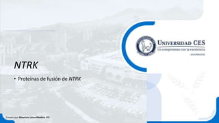 NTRK
• Proteínas de fusión de NTRK
Creado por Mauricio Lema Medina MD
 
