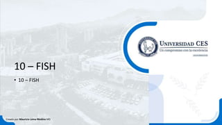 10 – FISH
• 10 – FISH
Creado por Mauricio Lema Medina MD
 